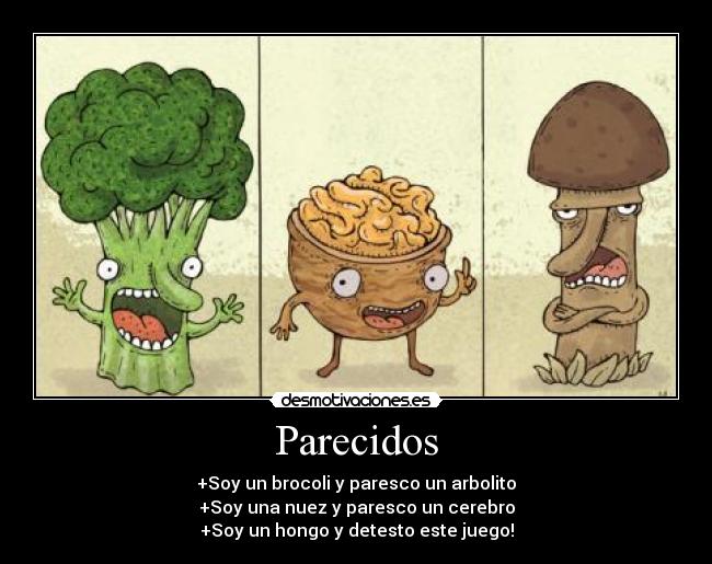 Parecidos - +Soy un brocoli y paresco un arbolito
+Soy una nuez y paresco un cerebro
+Soy un hongo y detesto este juego!
