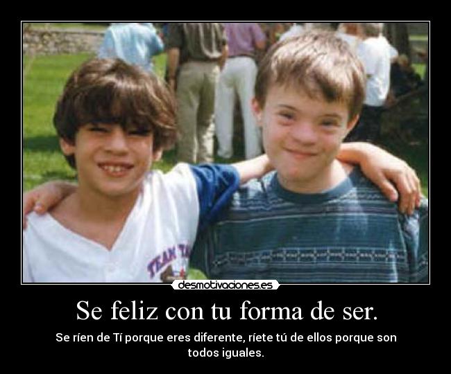 Se feliz con tu forma de ser. - Se ríen de Tí porque eres diferente, ríete tú de ellos porque son todos iguales.