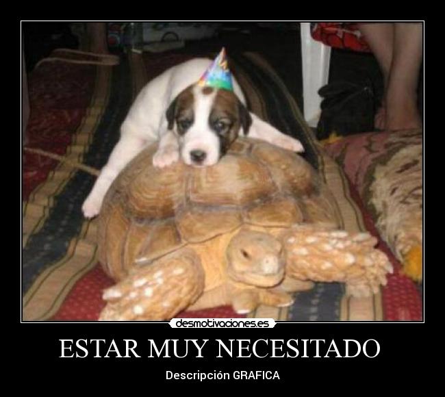 ESTAR MUY NECESITADO -