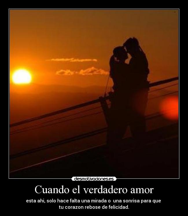 Cuando el verdadero amor - esta ahi, solo hace falta una mirada o una sonrisa para que
tu corazon rebose de felicidad.