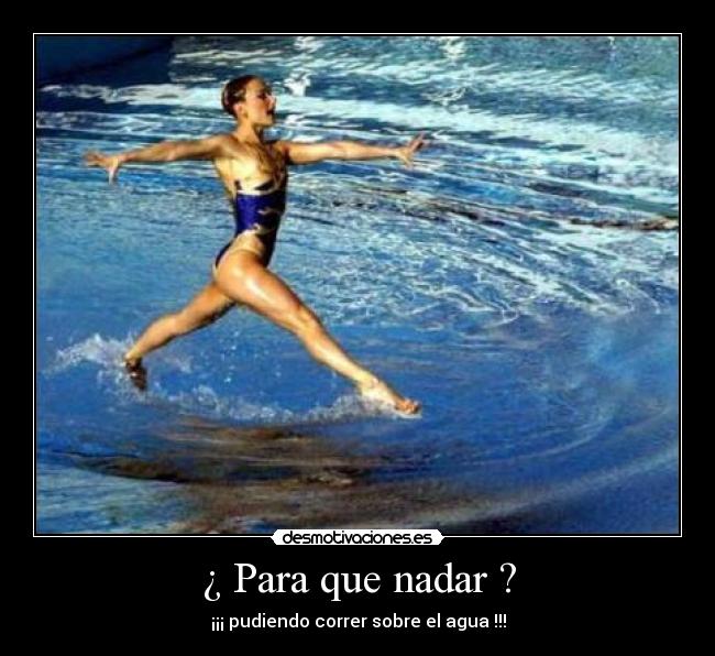 ¿ Para que nadar ? - ¡¡¡ pudiendo correr sobre el agua !!!