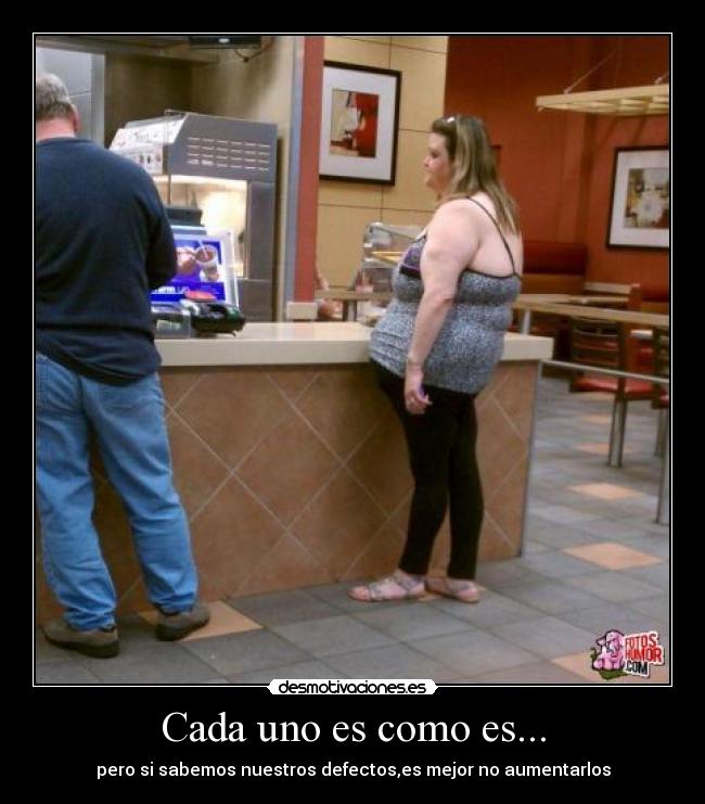 Cada uno es como es... - pero si sabemos nuestros defectos,es mejor no aumentarlos