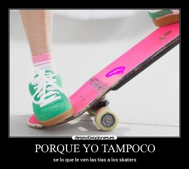 PORQUE YO TAMPOCO - se lo que le ven las tias a los skaters
