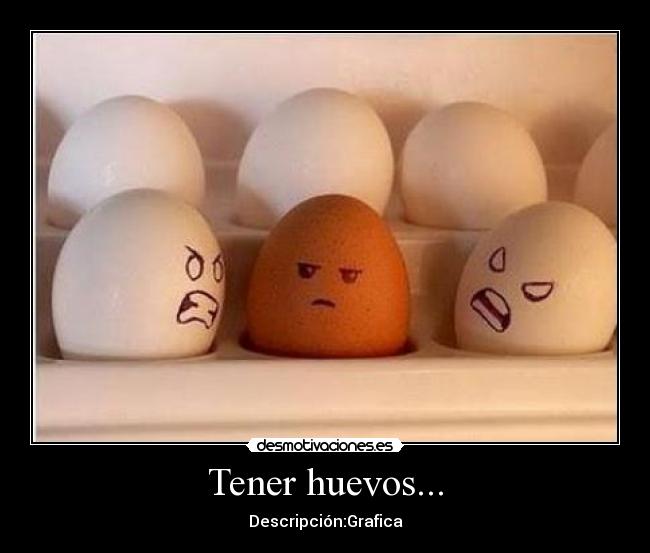 Tener huevos... -