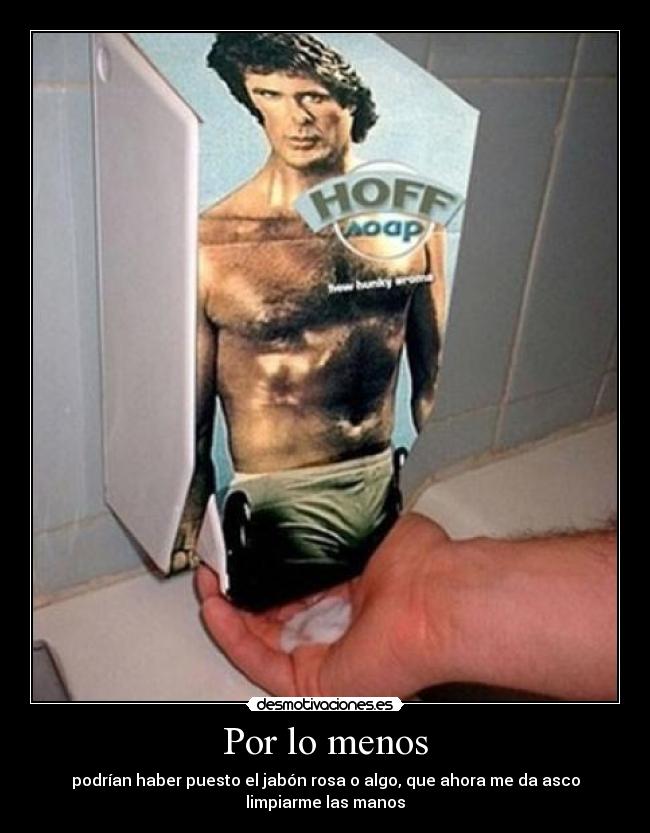 Por lo menos - podrían haber puesto el jabón rosa o algo, que ahora me da asco
limpiarme las manos