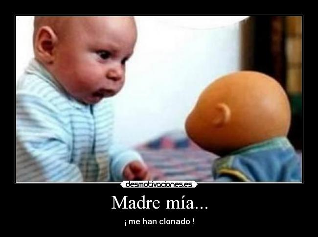 Madre mía... - ¡ me han clonado !