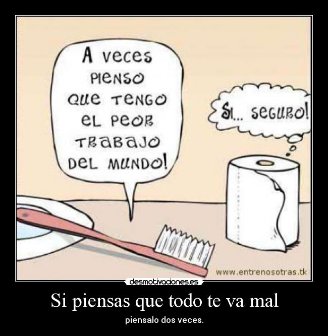 Si piensas que todo te va mal - piensalo dos veces.