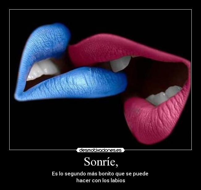 Sonríe, - Es lo segundo más bonito que se puede 
hacer con los labios