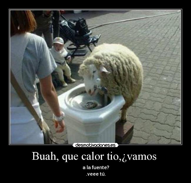 Buah, que calor tio,¿vamos -