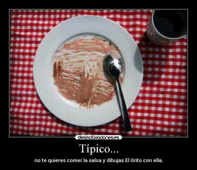 Típico... - no te quieres comer la salsa y dibujas El Grito con ella.