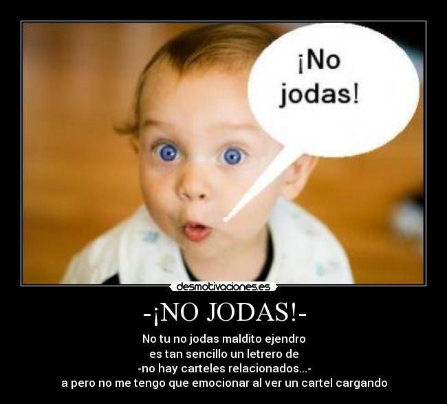 -¡NO JODAS!- - No tu no jodas maldito ejendro
es tan sencillo un letrero de
-no hay carteles relacionados...-
a pero no me tengo que emocionar al ver un cartel cargando
