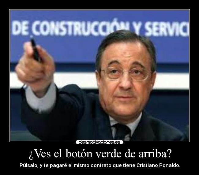 ¿Ves el botón verde de arriba? - Púlsalo, y te pagaré el mismo contrato que tiene Cristiano Ronaldo.