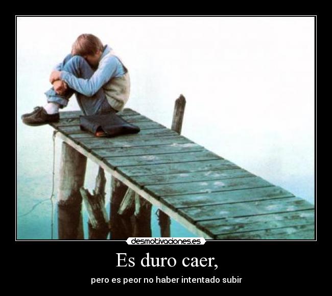 Es duro caer, - pero es peor no haber intentado subir