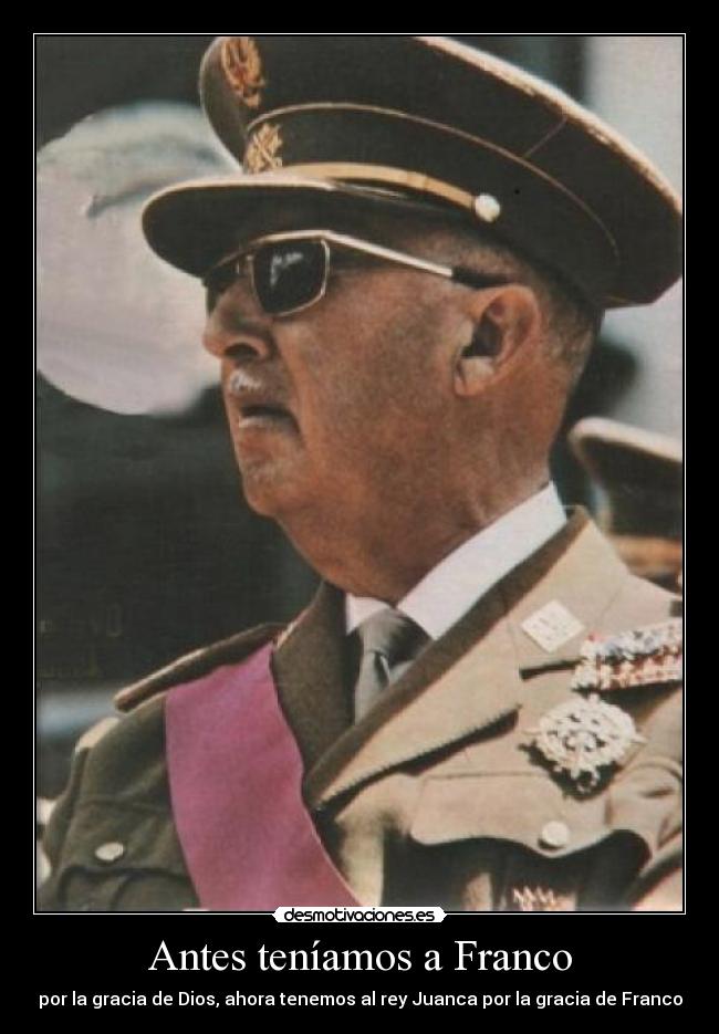 Antes teníamos a Franco - por la gracia de Dios, ahora tenemos al rey Juanca por la gracia de Franco