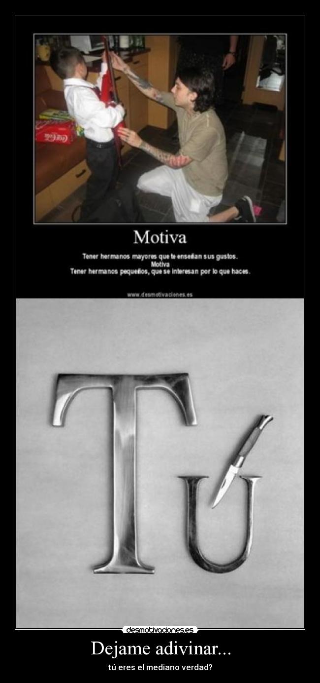 Dejame adivinar... - tú eres el mediano verdad?