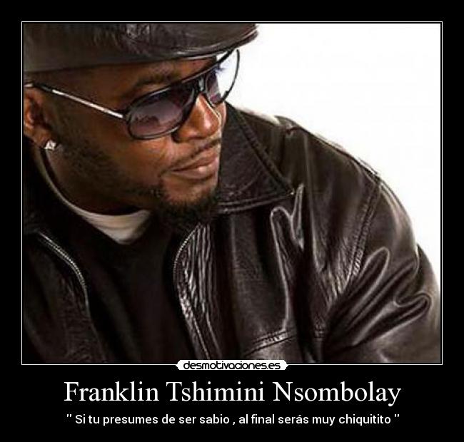 Franklin Tshimini Nsombolay - Si tu presumes de ser sabio , al final serás muy chiquitito