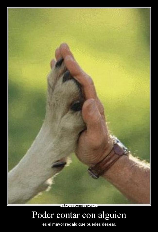 Poder contar con alguien - es el mayor regalo que puedes desear.