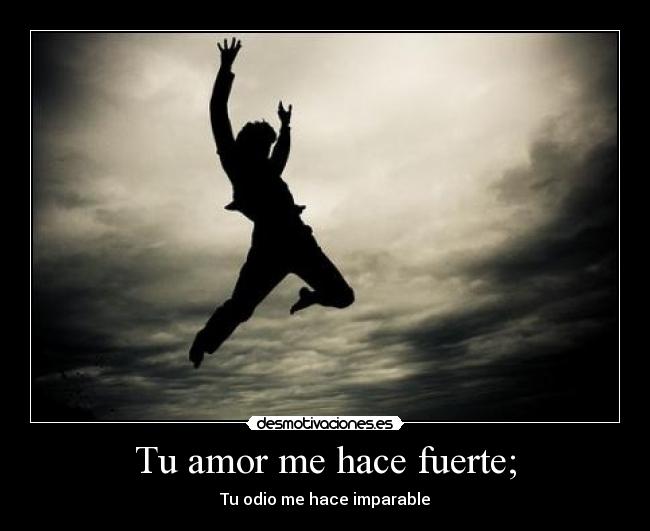 Tu amor me hace fuerte; - Tu odio me hace imparable