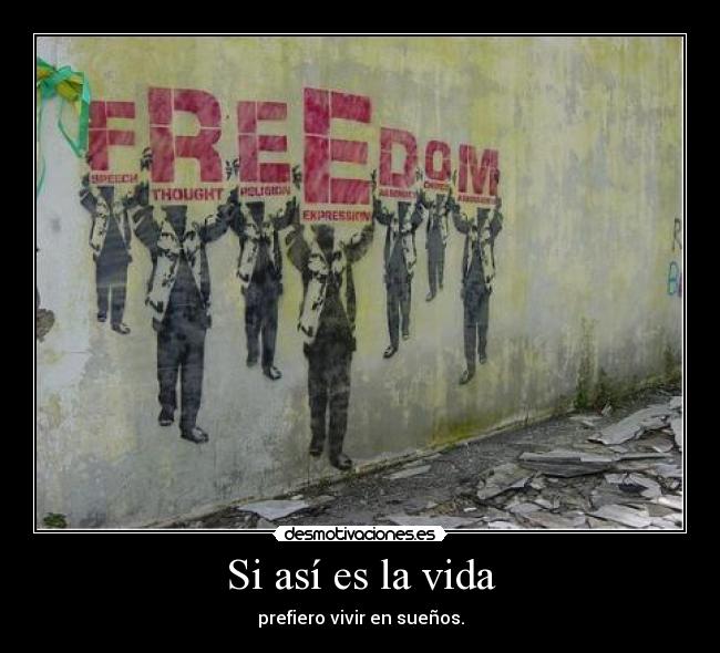 Si así es la vida - prefiero vivir en sueños.