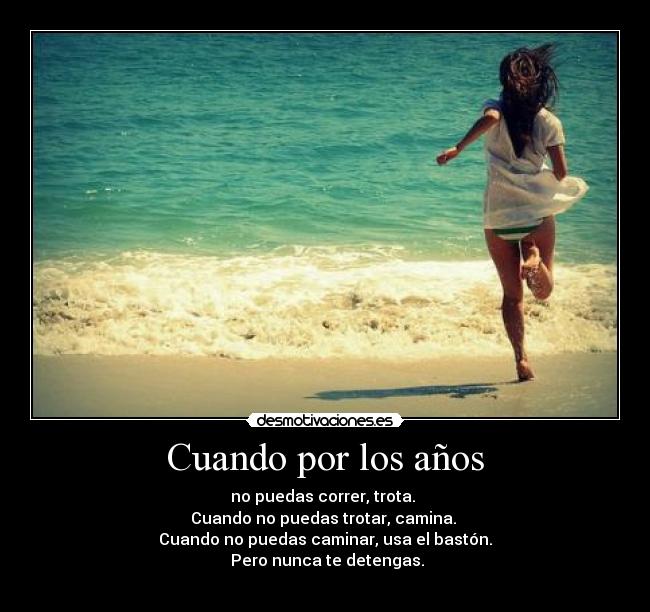 Cuando por los años - no puedas correr, trota. 
Cuando no puedas trotar, camina. 
Cuando no puedas caminar, usa el bastón.
 Pero nunca te detengas.
