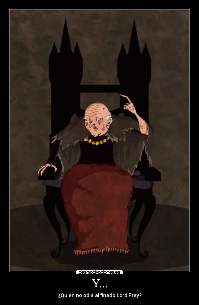 Y... - ¿Quien no odia al finado Lord Frey?