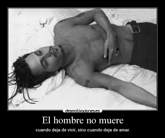 El hombre no muere - cuando deja de vivir, sino cuando deja de amar.