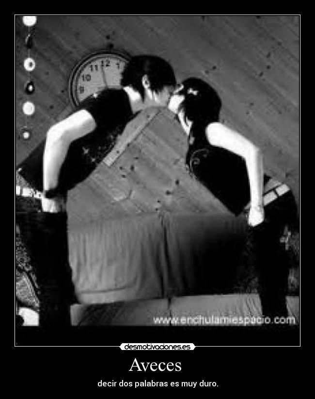 Aveces  - decir dos palabras es muy duro.