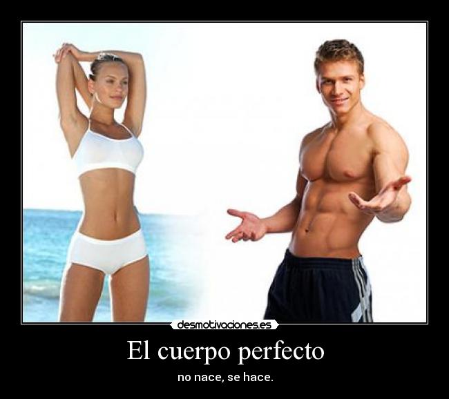 El cuerpo perfecto - no nace, se hace.