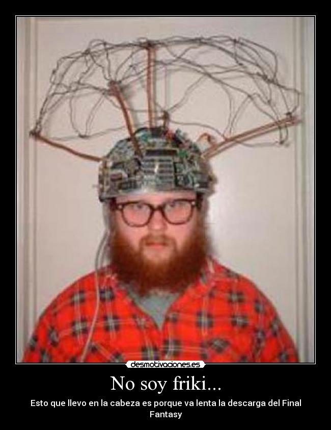 No soy friki... - Esto que llevo en la cabeza es porque va lenta la descarga del Final Fantasy