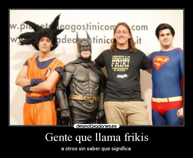 Gente que llama frikis - a otros sin saber que significa