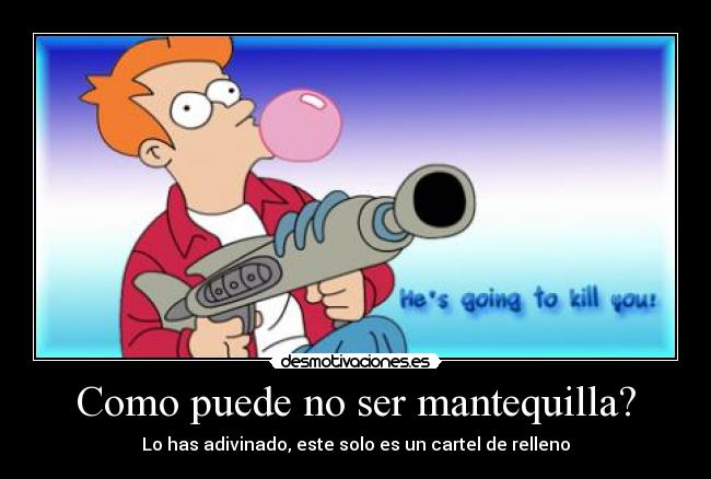 Como puede no ser mantequilla? - Lo has adivinado, este solo es un cartel de relleno