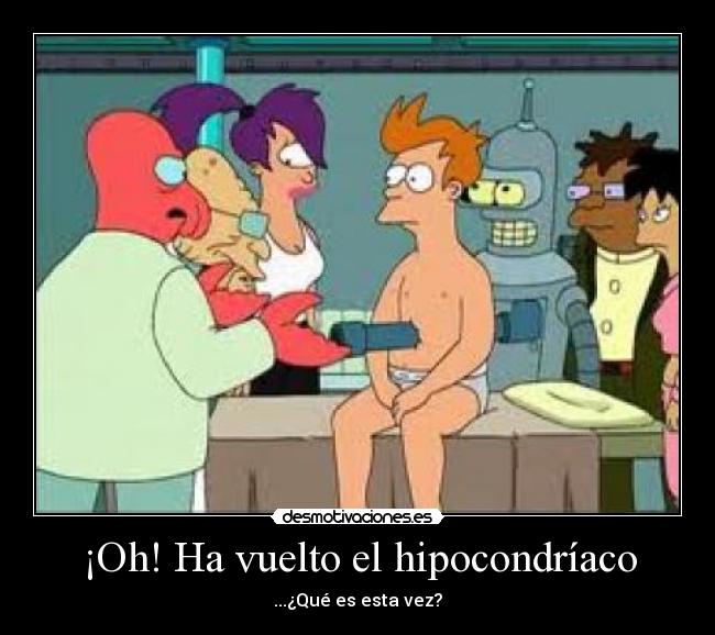 ¡Oh! Ha vuelto el hipocondríaco - ...¿Qué es esta vez?