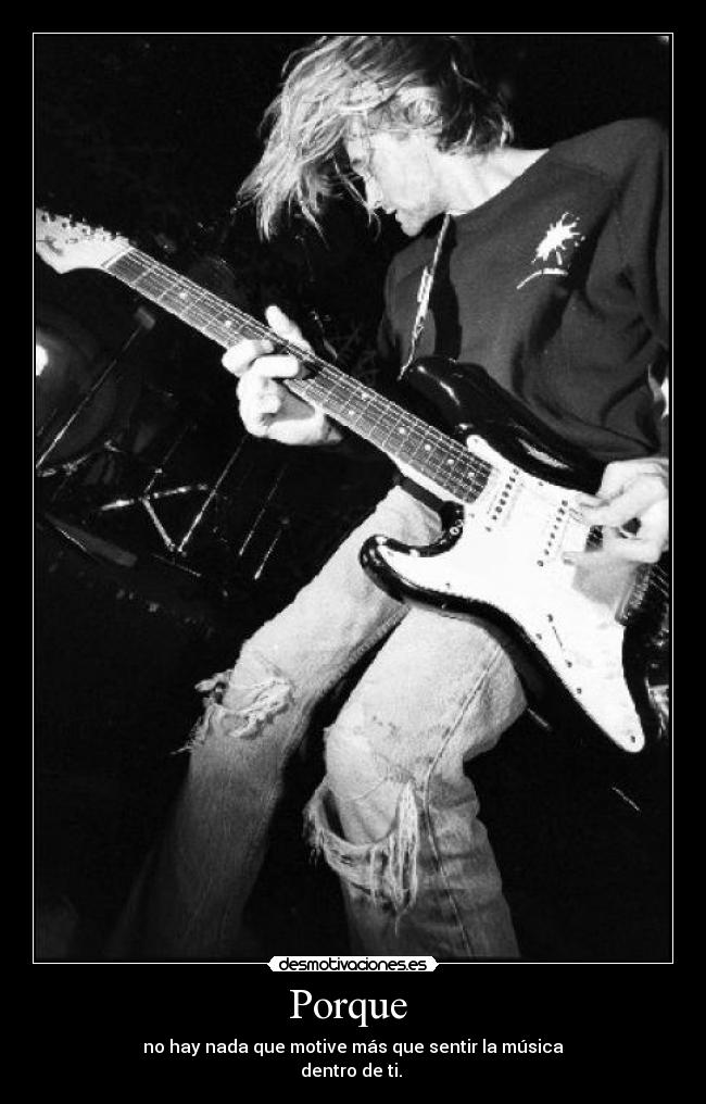 Porque - no hay nada que motive más que sentir la música
dentro de ti.