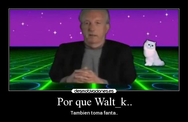 Por que Walt_k.. -