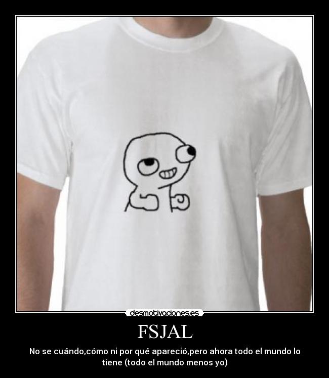 FSJAL - No se cuándo,cómo ni por qué apareció,pero ahora todo el mundo lo
tiene (todo el mundo menos yo)