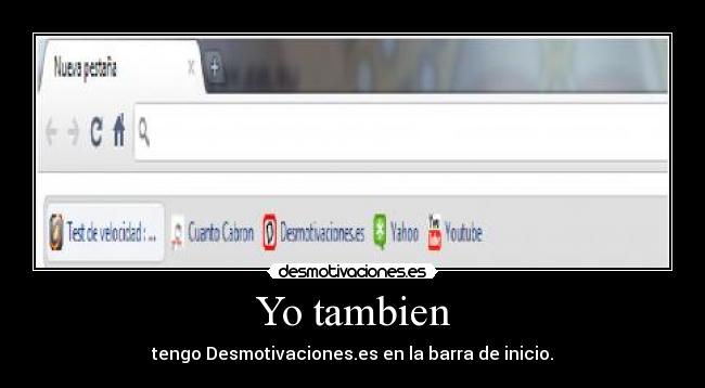 Yo tambien - tengo Desmotivaciones.es en la barra de inicio.