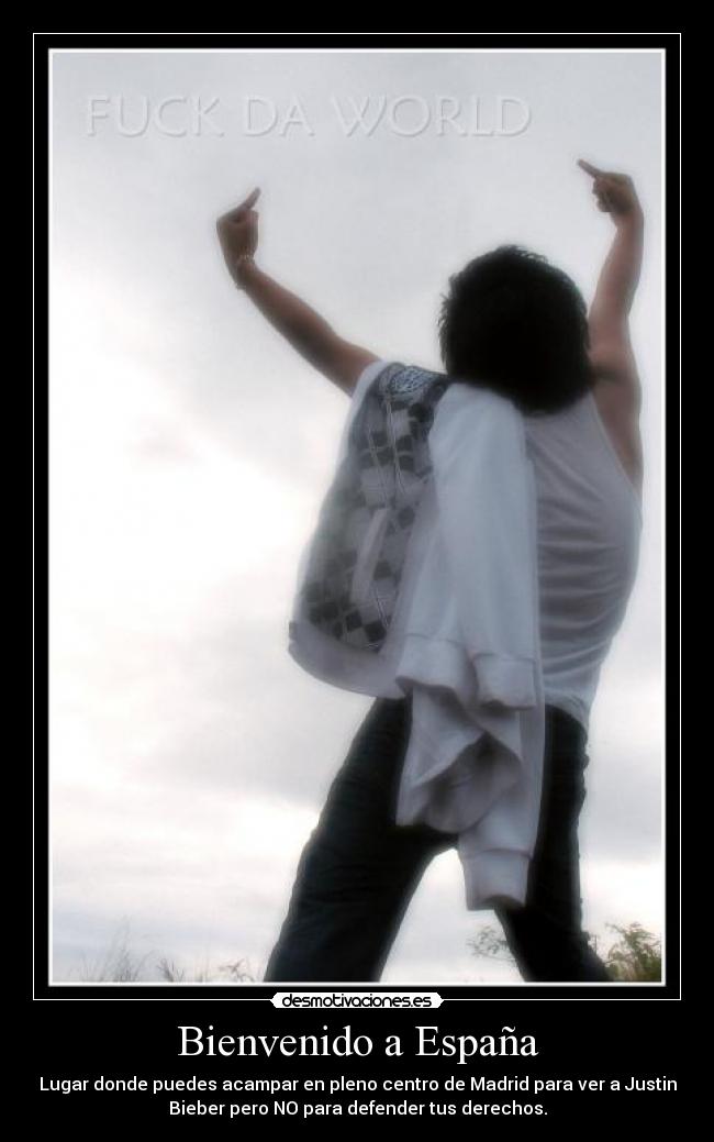Bienvenido a España - Lugar donde puedes acampar en pleno centro de Madrid para ver a Justin
Bieber pero NO para defender tus derechos.