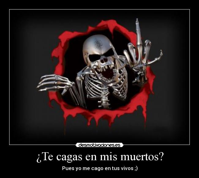 ¿Te cagas en mis muertos? -