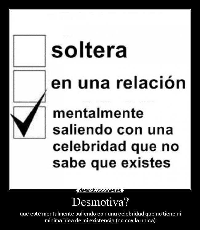 Desmotiva? - que esté mentalmente saliendo con una celebridad que no tiene ni
minima idea de mi existencia (no soy la unica)