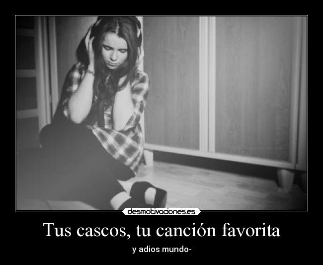 Tus cascos, tu canción favorita - y adios mundo-