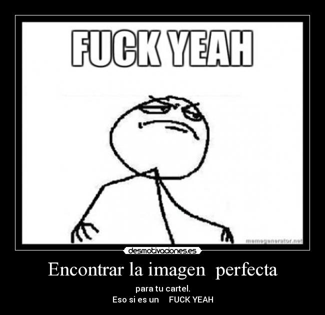 Encontrar la imagen  perfecta - para tu cartel.
Eso si es un     FUCK YEAH