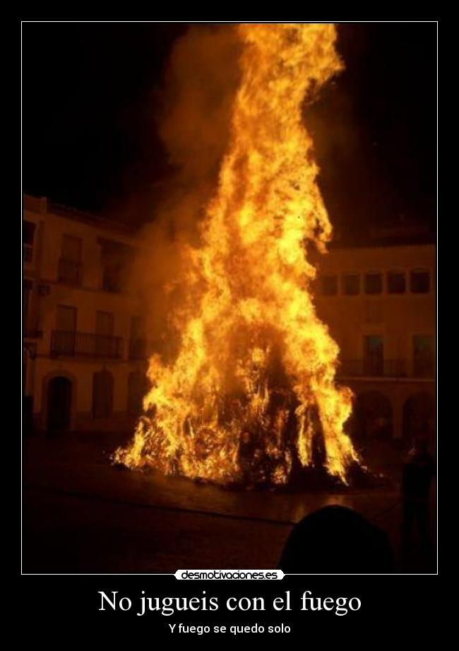 No jugueis con el fuego - Y fuego se quedo solo