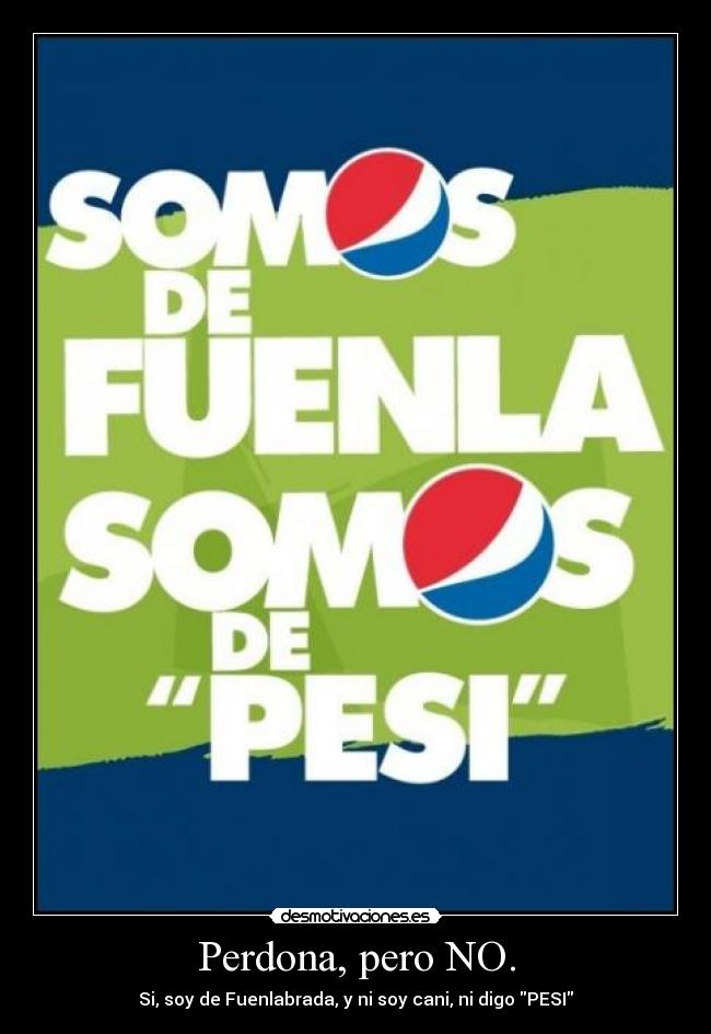 Perdona, pero NO. - Si, soy de Fuenlabrada, y ni soy cani, ni digo PESI