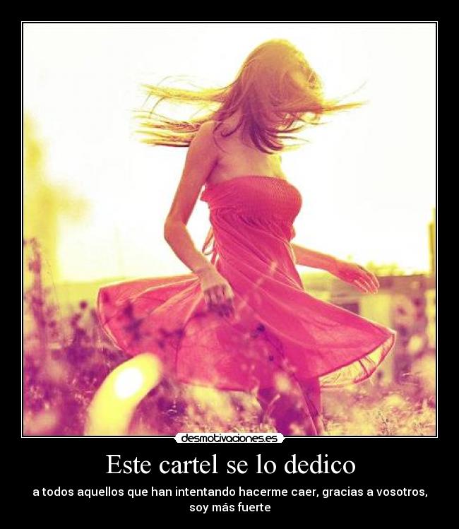 Este cartel se lo dedico - a todos aquellos que han intentando hacerme caer, gracias a vosotros, soy más fuerte