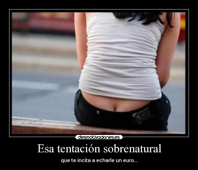 Esa tentación sobrenatural - que te incita a echarle un euro...