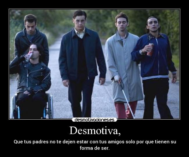 Desmotiva, - Que tus padres no te dejen estar con tus amigos solo por que tienen su forma de ser.
