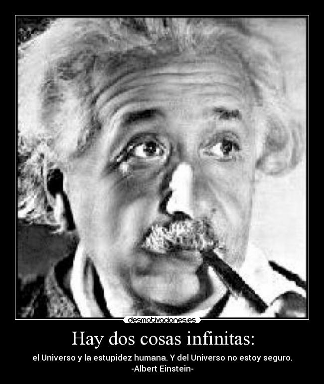 Hay dos cosas infinitas: - el Universo y la estupidez humana. Y del Universo no estoy seguro.
-Albert Einstein-