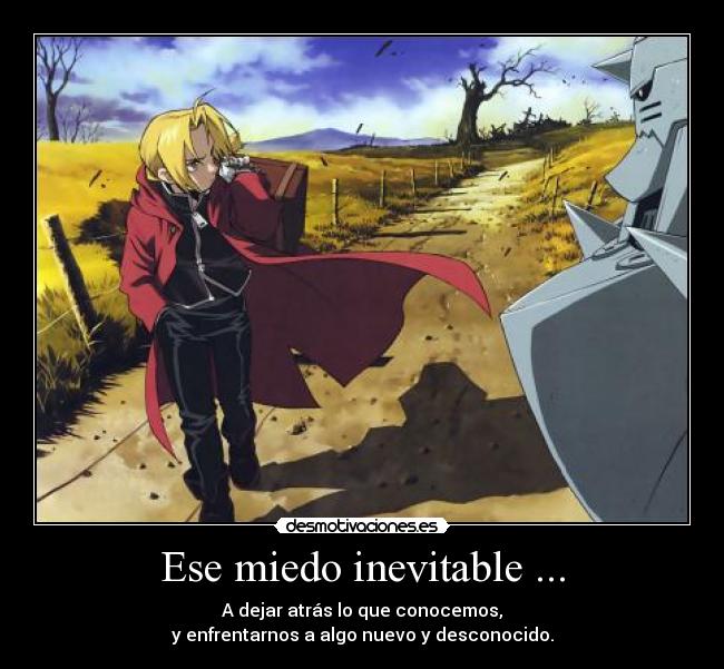 Ese miedo inevitable ... - A dejar atrás lo que conocemos,
y enfrentarnos a algo nuevo y desconocido.