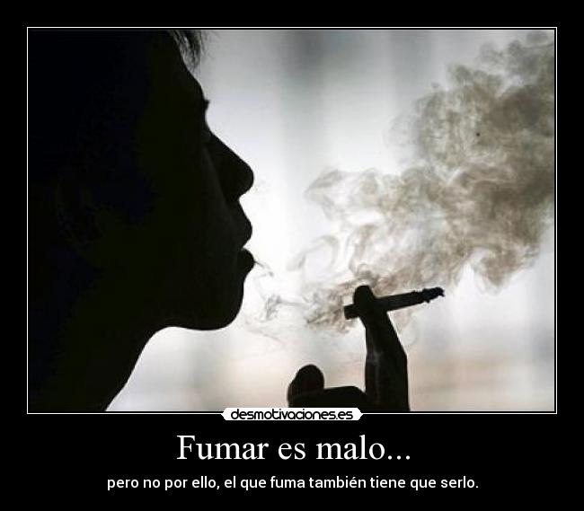 Fumar es malo... - pero no por ello, el que fuma también tiene que serlo.
