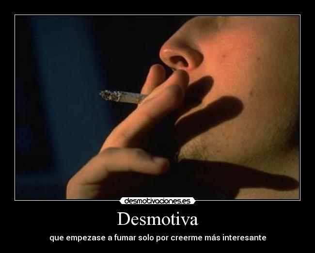 Desmotiva - que empezase a fumar solo por creerme más interesante